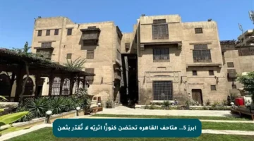 أبرز 5.. متاحف القاهرة تحتضن كنوزًا أثريّة لا تُقدّر بثمن